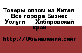 Товары оптом из Китая  - Все города Бизнес » Услуги   . Хабаровский край